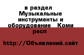  в раздел : Музыкальные инструменты и оборудование . Коми респ.